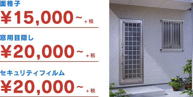 面格子 ¥15,000 / 窓用目隠し ¥20,000 / セキュリティフィルム ¥11,000 / 